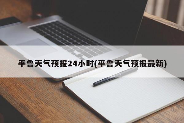 平鲁天气预报24小时(平鲁天气预报最新) 第1张