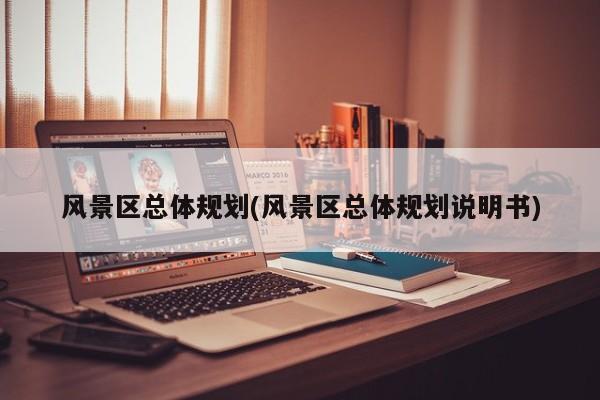 风景区总体规划(风景区总体规划说明书)