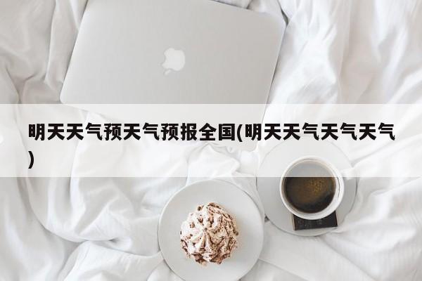 明天天气预天气预报全国(明天天气天气天气) 第1张