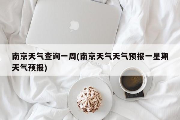 南京天气查询一周(南京天气天气预报一星期天气预报) 第1张