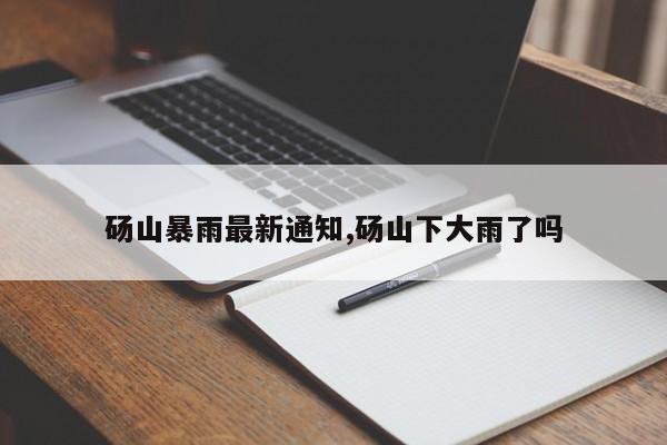 砀山暴雨最新通知,砀山下大雨了吗 第1张