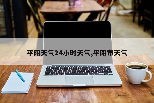 平阳天气24小时天气,平阳市天气 第1张