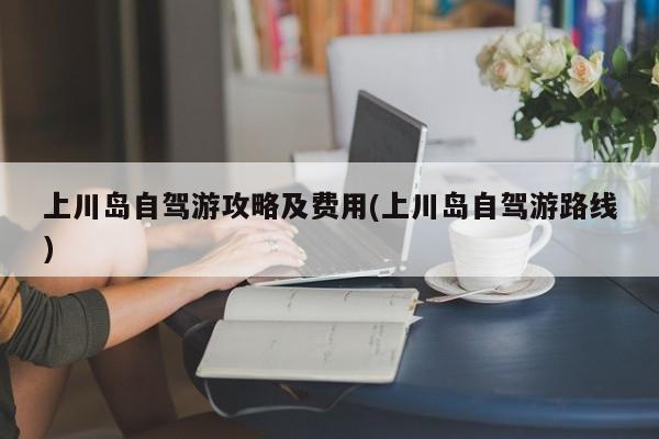 上川岛自驾游攻略及费用(上川岛自驾游路线)