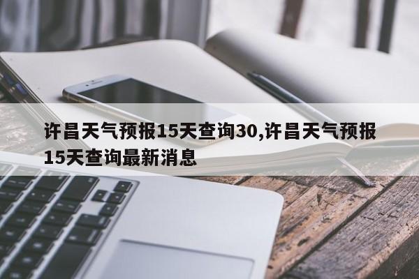 许昌天气预报15天查询30,许昌天气预报15天查询最新消息 第1张