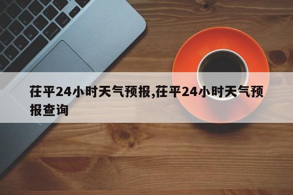 茌平24小时天气预报,茌平24小时天气预报查询 第1张