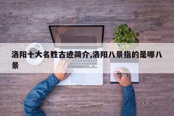 洛阳十大名胜古迹简介,洛阳八景指的是哪八景