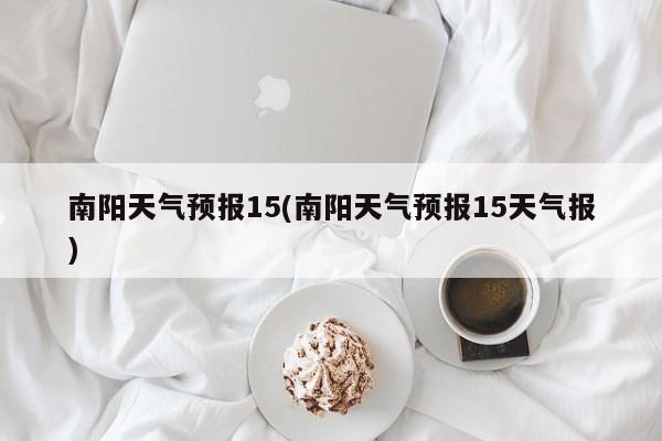 南阳天气预报15(南阳天气预报15天气报) 第1张