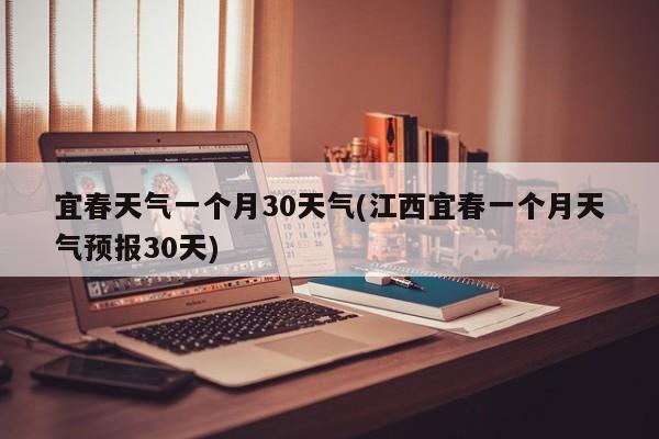 宜春天气一个月30天气(江西宜春一个月天气预报30天) 第1张