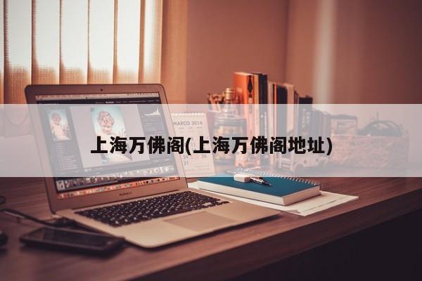 上海万佛阁(上海万佛阁地址)