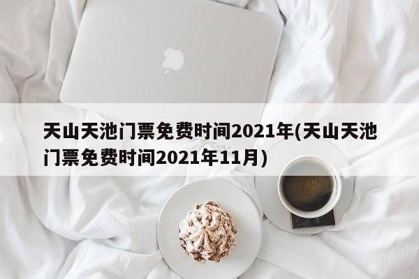 天山天池门票免费时间2021年(天山天池门票免费时间2021年11月)