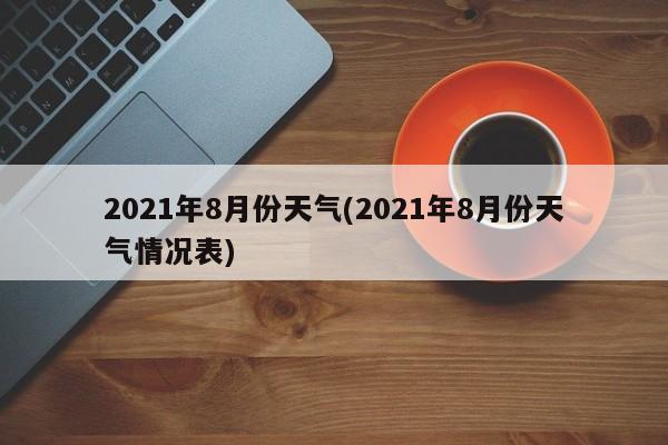 2021年8月份天气(2021年8月份天气情况表) 第1张