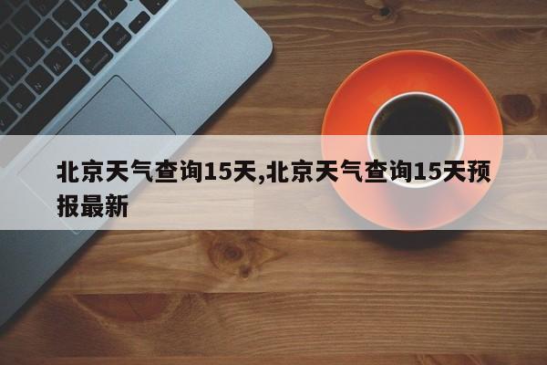 北京天气查询15天,北京天气查询15天预报最新 第1张