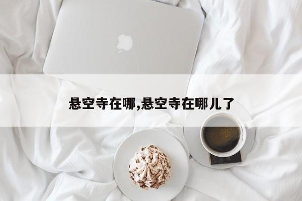 悬空寺在哪,悬空寺在哪儿了