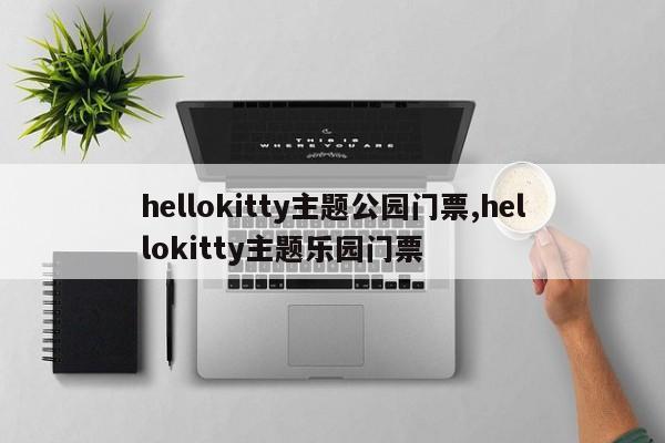 hellokitty主题公园门票,hellokitty主题乐园门票
