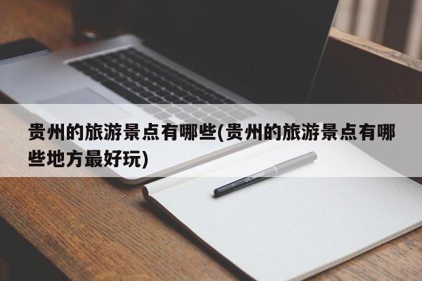 贵州的旅游景点有哪些(贵州的旅游景点有哪些地方最好玩)