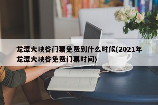 龙潭大峡谷门票免费到什么时候(2021年龙潭大峡谷免费门票时间) 第1张