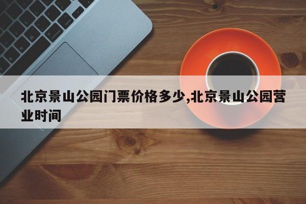 北京景山公园门票价格多少,北京景山公园营业时间 第1张