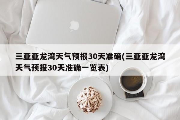 三亚亚龙湾天气预报30天准确(三亚亚龙湾天气预报30天准确一览表) 第1张