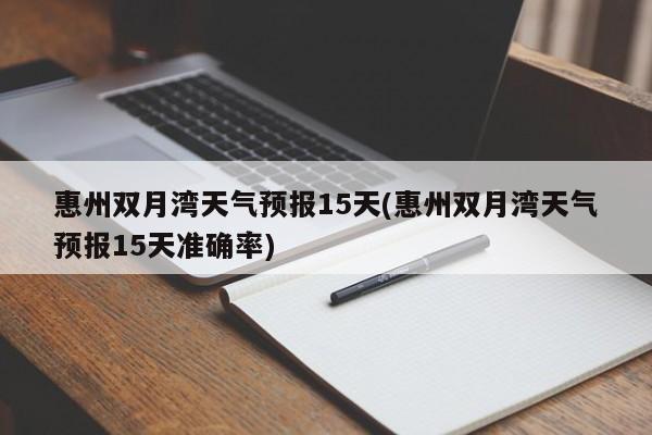惠州双月湾天气预报15天(惠州双月湾天气预报15天准确率) 第1张