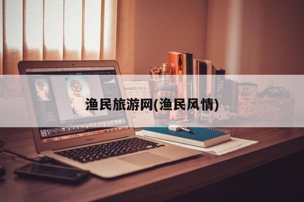 渔民旅游网(渔民风情)