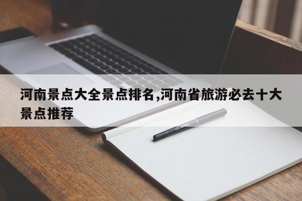 河南景点大全景点排名,河南省旅游必去十大景点推荐