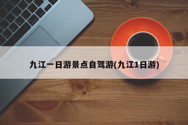 九江一日游景点自驾游(九江1日游)