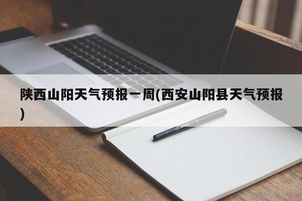 陕西山阳天气预报一周(西安山阳县天气预报) 第1张