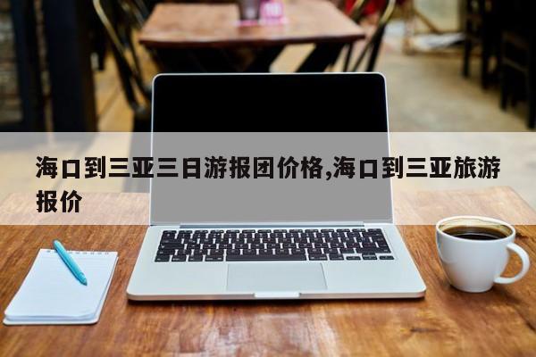 海口到三亚三日游报团价格,海口到三亚旅游报价