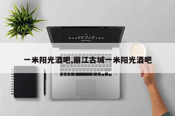 一米阳光酒吧,丽江古城一米阳光酒吧
