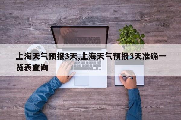 上海天气预报3天,上海天气预报3天准确一览表查询 第1张
