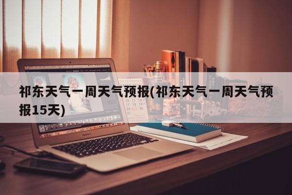 祁东天气一周天气预报(祁东天气一周天气预报15天) 第1张