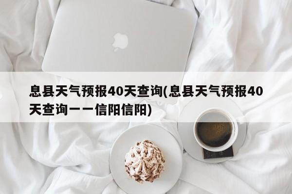 息县天气预报40天查询(息县天气预报40天查询一一信阳信阳) 第1张