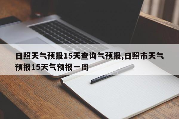日照天气预报15天查询气预报,日照市天气预报15天气预报一周 第1张