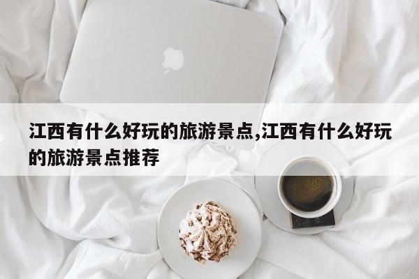 江西有什么好玩的旅游景点,江西有什么好玩的旅游景点推荐