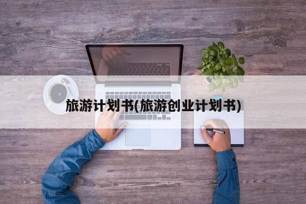 旅游计划书(旅游创业计划书)
