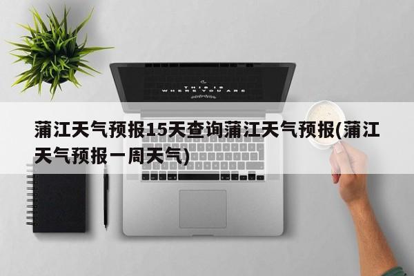 蒲江天气预报15天查询蒲江天气预报(蒲江天气预报一周天气) 第1张