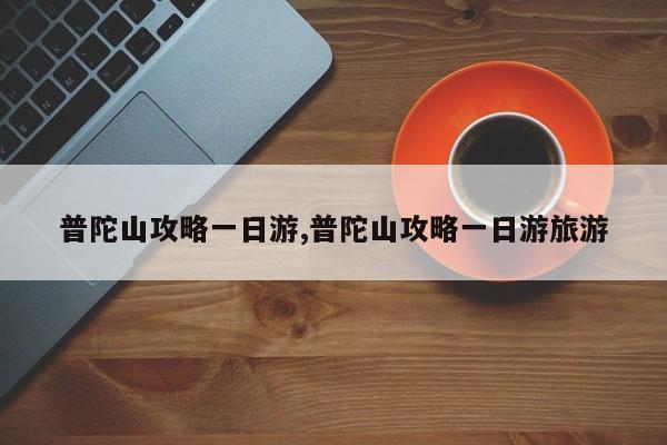 普陀山攻略一日游,普陀山攻略一日游旅游