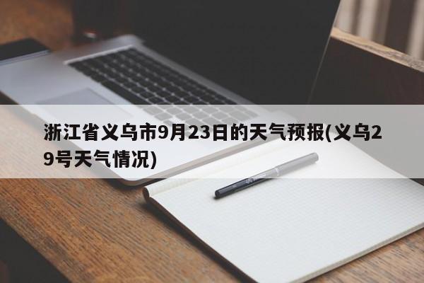 浙江省义乌市9月23日的天气预报(义乌29号天气情况)