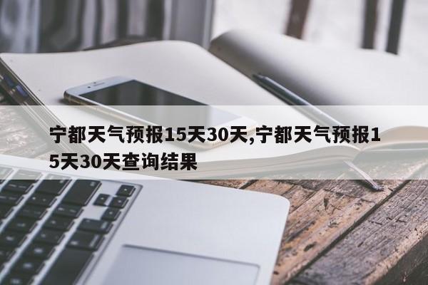 宁都天气预报15天30天,宁都天气预报15天30天查询结果 第1张