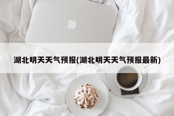 湖北明天天气预报(湖北明天天气预报最新) 第1张