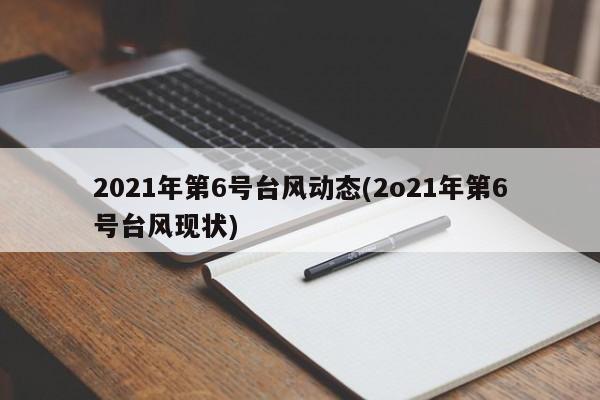 2021年第6号台风动态(2o21年第6号台风现状) 第1张