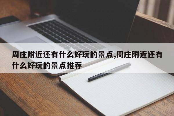 周庄附近还有什么好玩的景点,周庄附近还有什么好玩的景点推荐