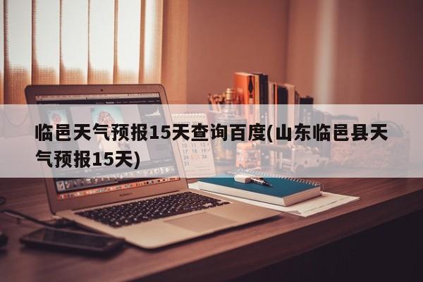 临邑天气预报15天查询百度(山东临邑县天气预报15天) 第1张