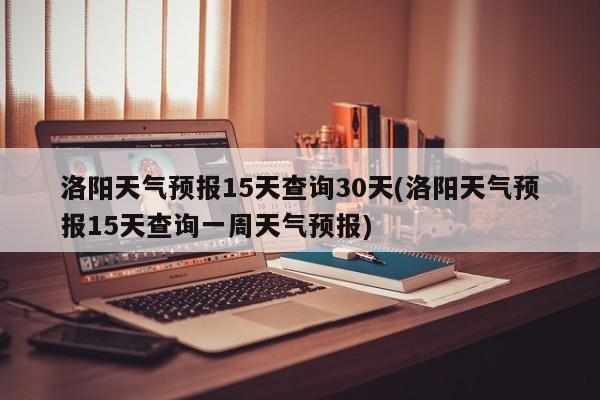 洛阳天气预报15天查询30天(洛阳天气预报15天查询一周天气预报) 第1张