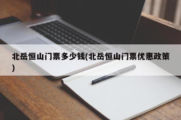 北岳恒山门票多少钱(北岳恒山门票优惠政策)
