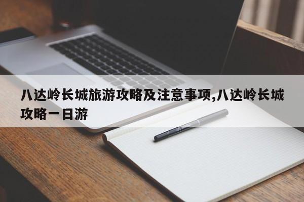 八达岭长城旅游攻略及注意事项,八达岭长城攻略一日游