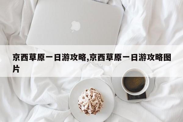 京西草原一日游攻略,京西草原一日游攻略图片
