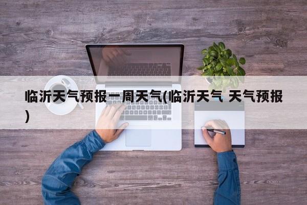临沂天气预报一周天气(临沂天气 天气预报) 第1张