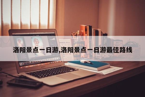 洛阳景点一日游,洛阳景点一日游最佳路线