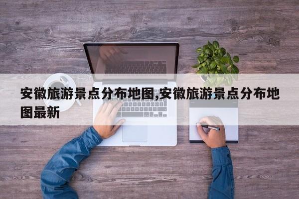 安徽旅游景点分布地图,安徽旅游景点分布地图最新 第1张